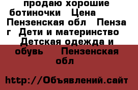 продаю хорошие ботиночки › Цена ­ 300 - Пензенская обл., Пенза г. Дети и материнство » Детская одежда и обувь   . Пензенская обл.